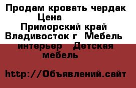 Продам кровать чердак › Цена ­ 10 000 - Приморский край, Владивосток г. Мебель, интерьер » Детская мебель   